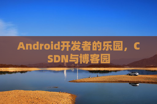 Android开发者的乐园，CSDN与博客园